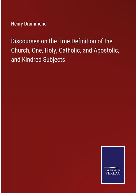 Henry Drummond: Discourses on the True Definition of the Church, One, Holy, Catholic, and Apostolic, and Kindred Subjects, Buch