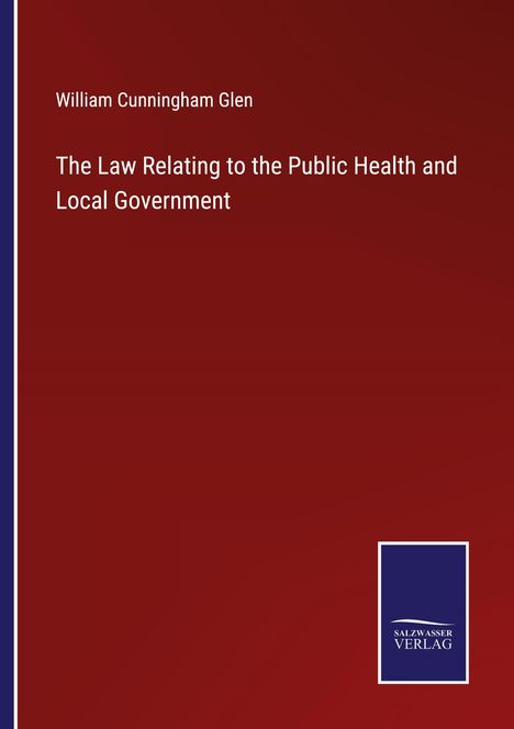 William Cunningham Glen: The Law Relating to the Public Health and Local Government, Buch