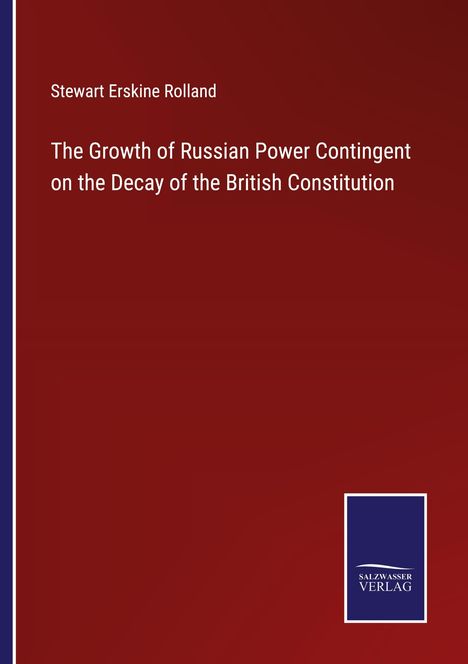 Stewart Erskine Rolland: The Growth of Russian Power Contingent on the Decay of the British Constitution, Buch