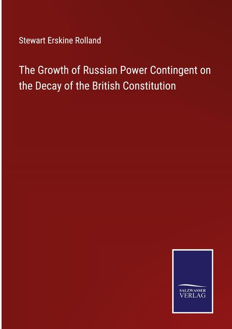 Stewart Erskine Rolland: The Growth of Russian Power Contingent on the Decay of the British Constitution, Buch