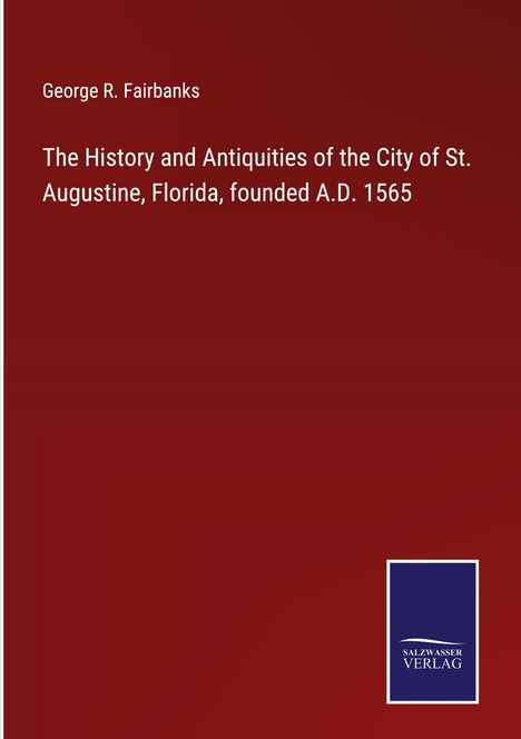 George R. Fairbanks: The History and Antiquities of the City of St. Augustine, Florida, founded A.D. 1565, Buch