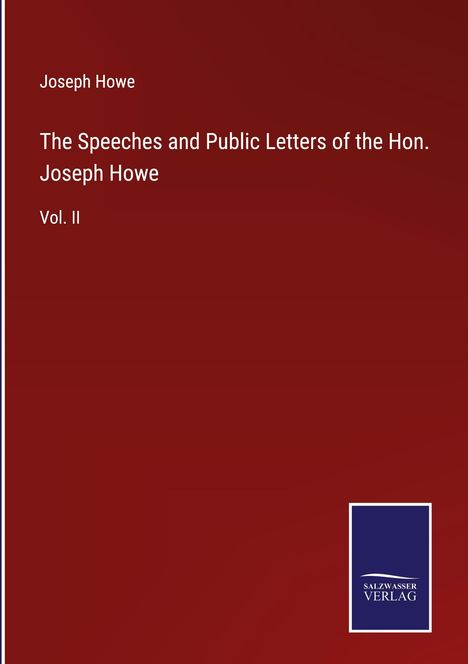 Joseph Howe: The Speeches and Public Letters of the Hon. Joseph Howe, Buch