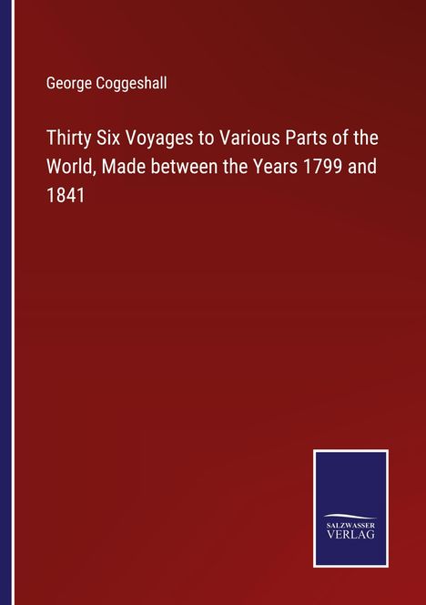 George Coggeshall: Thirty Six Voyages to Various Parts of the World, Made between the Years 1799 and 1841, Buch