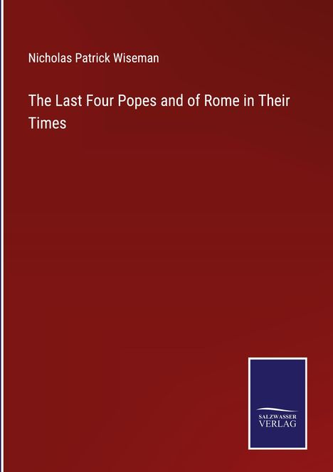 Nicholas Patrick Wiseman: The Last Four Popes and of Rome in Their Times, Buch