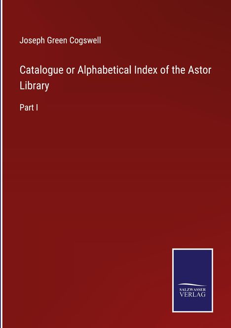 Joseph Green Cogswell: Catalogue or Alphabetical Index of the Astor Library, Buch