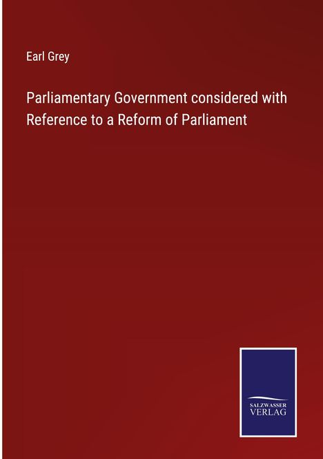 Earl Grey: Parliamentary Government considered with Reference to a Reform of Parliament, Buch