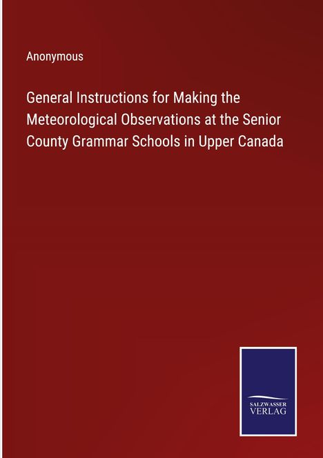 Anonymous: General Instructions for Making the Meteorological Observations at the Senior County Grammar Schools in Upper Canada, Buch