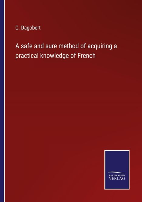 C. Dagobert: A safe and sure method of acquiring a practical knowledge of French, Buch