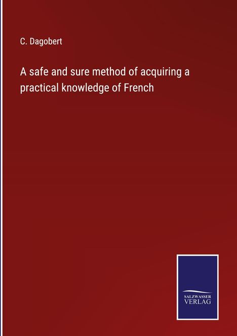 C. Dagobert: A safe and sure method of acquiring a practical knowledge of French, Buch