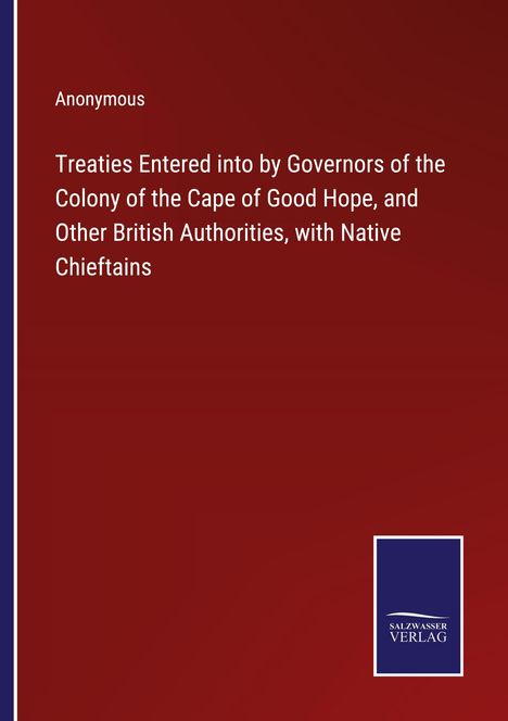 Anonymous: Treaties Entered into by Governors of the Colony of the Cape of Good Hope, and Other British Authorities, with Native Chieftains, Buch