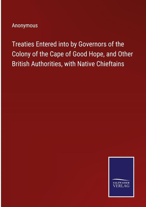 Anonymous: Treaties Entered into by Governors of the Colony of the Cape of Good Hope, and Other British Authorities, with Native Chieftains, Buch