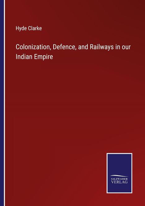 Hyde Clarke: Colonization, Defence, and Railways in our Indian Empire, Buch