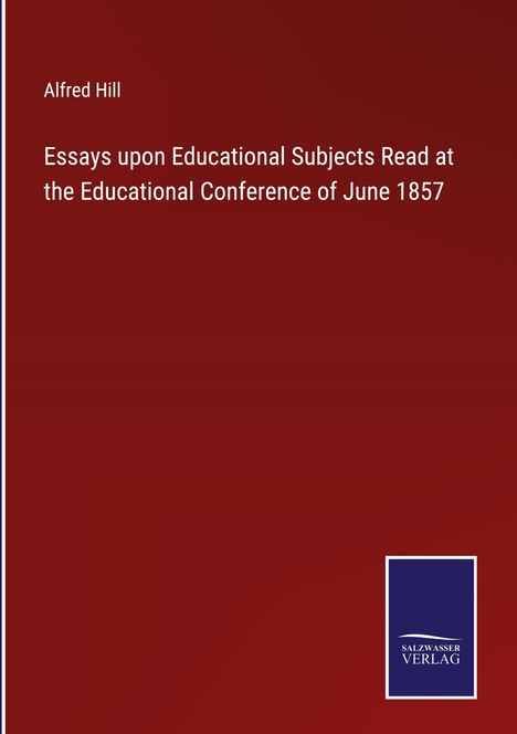 Alfred Hill (1870-1960): Essays upon Educational Subjects Read at the Educational Conference of June 1857, Buch