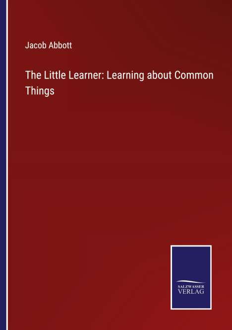 Jacob Abbott: The Little Learner: Learning about Common Things, Buch