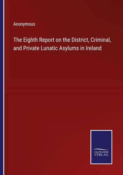 Anonymous: The Eighth Report on the District, Criminal, and Private Lunatic Asylums in Ireland, Buch