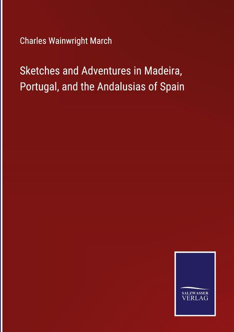 Charles Wainwright March: Sketches and Adventures in Madeira, Portugal, and the Andalusias of Spain, Buch