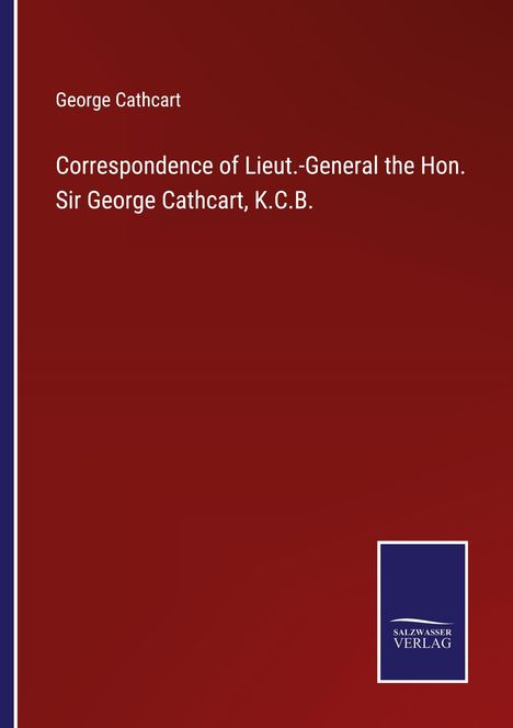 George Cathcart: Correspondence of Lieut.-General the Hon. Sir George Cathcart, K.C.B., Buch
