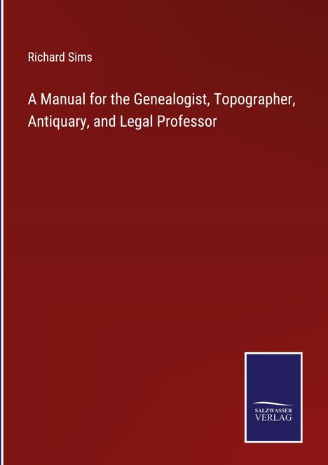 Richard Sims: A Manual for the Genealogist, Topographer, Antiquary, and Legal Professor, Buch