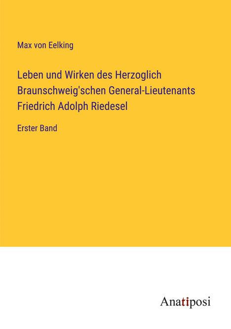 Max Von Eelking: Leben und Wirken des Herzoglich Braunschweig'schen General-Lieutenants Friedrich Adolph Riedesel, Buch