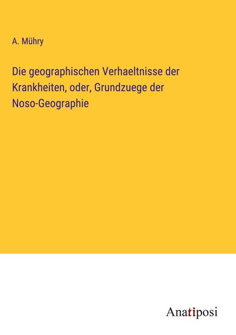 A. Mühry: Die geographischen Verhaeltnisse der Krankheiten, oder, Grundzuege der Noso-Geographie, Buch