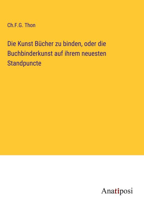 Ch. F. G. Thon: Die Kunst Bücher zu binden, oder die Buchbinderkunst auf ihrem neuesten Standpuncte, Buch