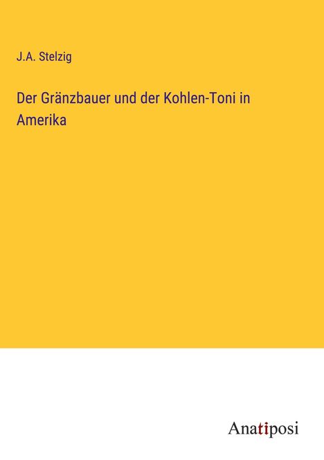 J. A. Stelzig: Der Gränzbauer und der Kohlen-Toni in Amerika, Buch