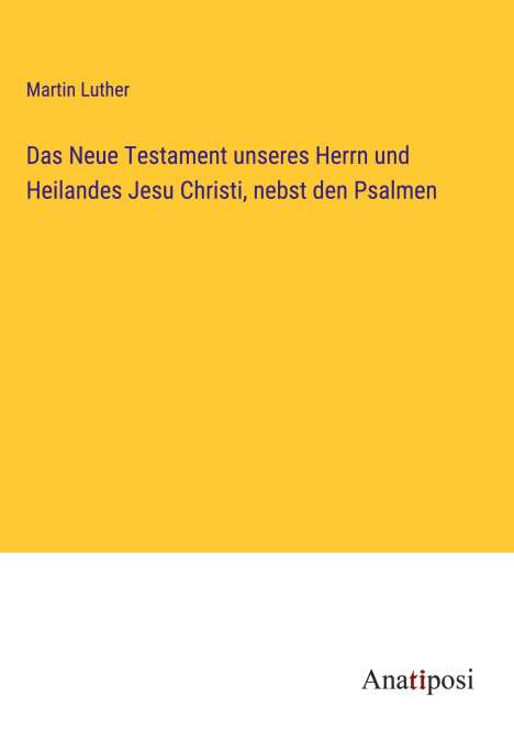 Martin Luther (1483-1546): Das Neue Testament unseres Herrn und Heilandes Jesu Christi, nebst den Psalmen, Buch
