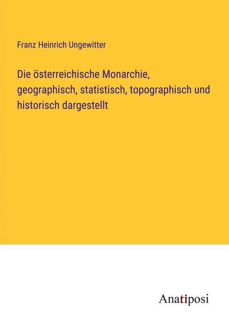 Franz Heinrich Ungewitter: Die österreichische Monarchie, geographisch, statistisch, topographisch und historisch dargestellt, Buch