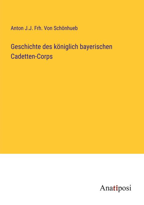 Anton J. J. Frh. von Schönhueb: Geschichte des königlich bayerischen Cadetten-Corps, Buch