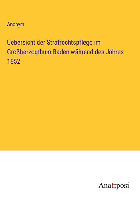 Anonym: Uebersicht der Strafrechtspflege im Großherzogthum Baden während des Jahres 1852, Buch