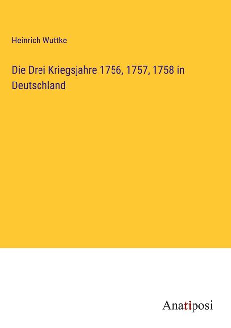 Heinrich Wuttke: Die Drei Kriegsjahre 1756, 1757, 1758 in Deutschland, Buch