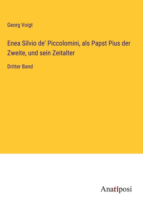 Georg Voigt: Enea Silvio de' Piccolomini, als Papst Pius der Zweite, und sein Zeitalter, Buch