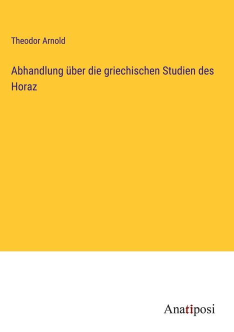 Theodor Arnold: Abhandlung über die griechischen Studien des Horaz, Buch