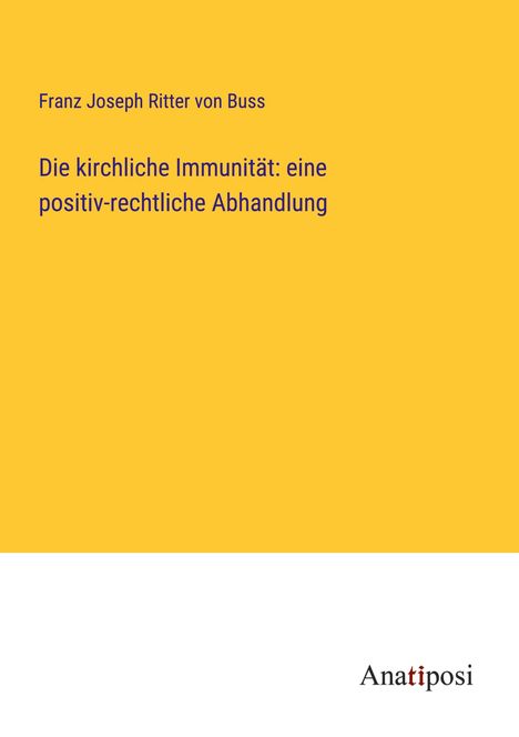 Franz Joseph Ritter Von Buss: Die kirchliche Immunität: eine positiv-rechtliche Abhandlung, Buch