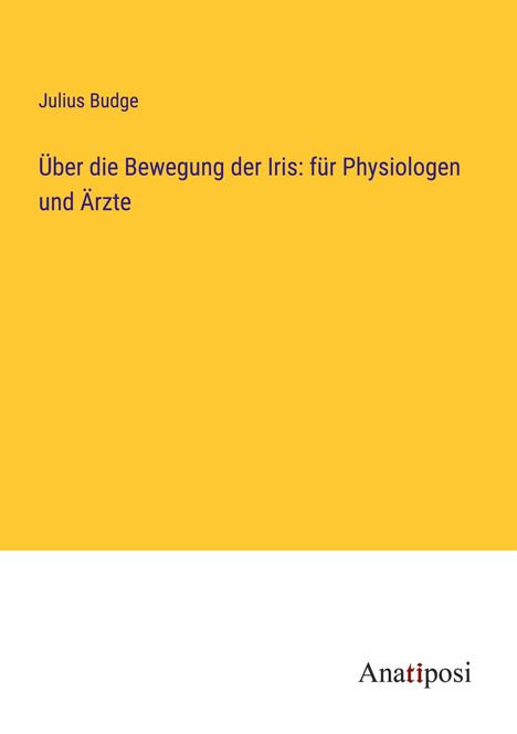 Julius Budge: Über die Bewegung der Iris: für Physiologen und Ärzte, Buch