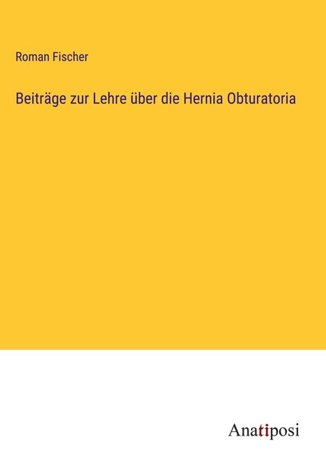 Roman Fischer: Beiträge zur Lehre über die Hernia Obturatoria, Buch