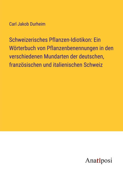 Carl Jakob Durheim: Schweizerisches Pflanzen-Idiotikon: Ein Wörterbuch von Pflanzenbenennungen in den verschiedenen Mundarten der deutschen, französischen und italienischen Schweiz, Buch