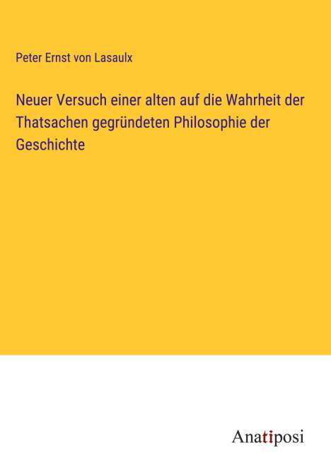Peter Ernst Von Lasaulx: Neuer Versuch einer alten auf die Wahrheit der Thatsachen gegründeten Philosophie der Geschichte, Buch