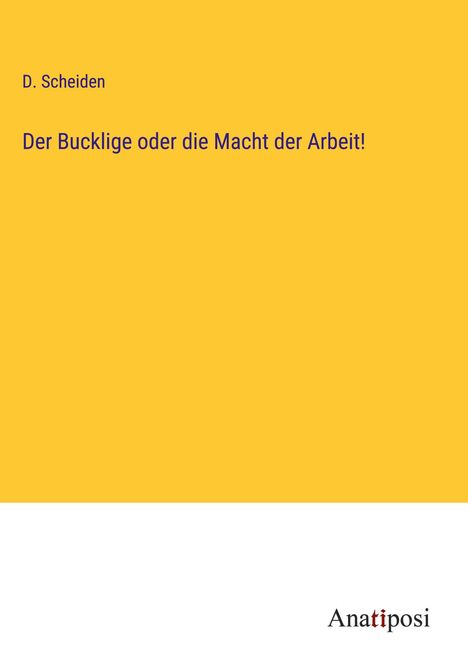 D. Scheiden: Der Bucklige oder die Macht der Arbeit!, Buch