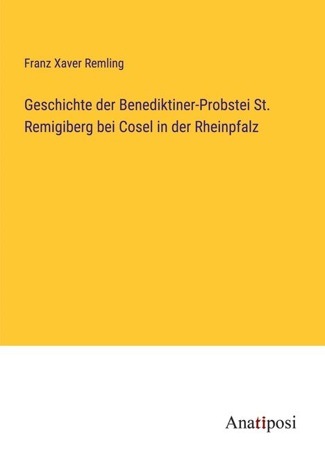 Franz Xaver Remling: Geschichte der Benediktiner-Probstei St. Remigiberg bei Cosel in der Rheinpfalz, Buch