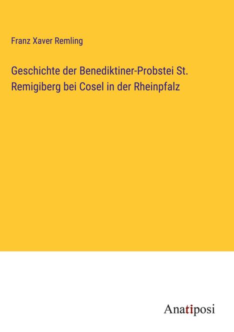 Franz Xaver Remling: Geschichte der Benediktiner-Probstei St. Remigiberg bei Cosel in der Rheinpfalz, Buch