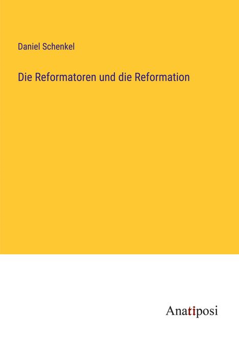 Daniel Schenkel: Die Reformatoren und die Reformation, Buch