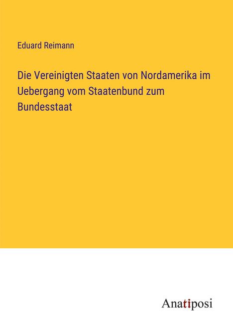 Eduard Reimann: Die Vereinigten Staaten von Nordamerika im Uebergang vom Staatenbund zum Bundesstaat, Buch