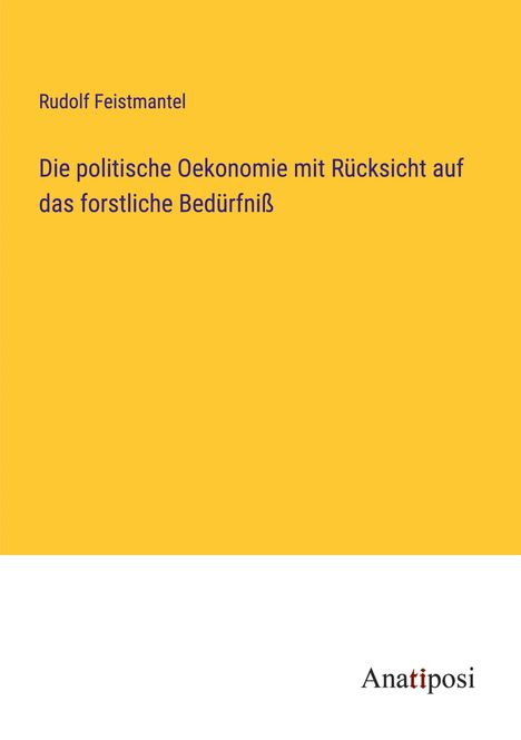 Rudolf Feistmantel: Die politische Oekonomie mit Rücksicht auf das forstliche Bedürfniß, Buch