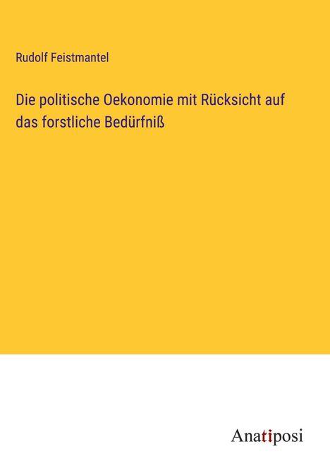 Rudolf Feistmantel: Die politische Oekonomie mit Rücksicht auf das forstliche Bedürfniß, Buch
