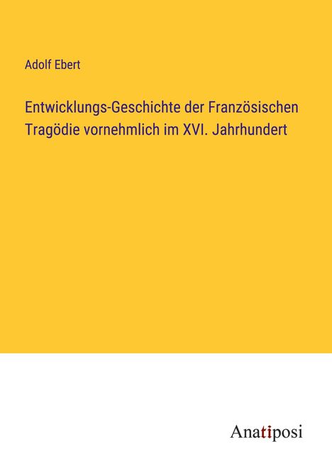 Adolf Ebert: Entwicklungs-Geschichte der Französischen Tragödie vornehmlich im XVI. Jahrhundert, Buch