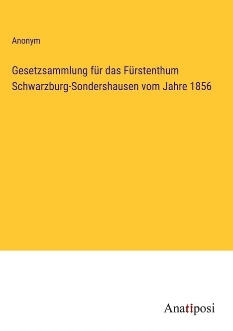 Anonym: Gesetzsammlung für das Fürstenthum Schwarzburg-Sondershausen vom Jahre 1856, Buch