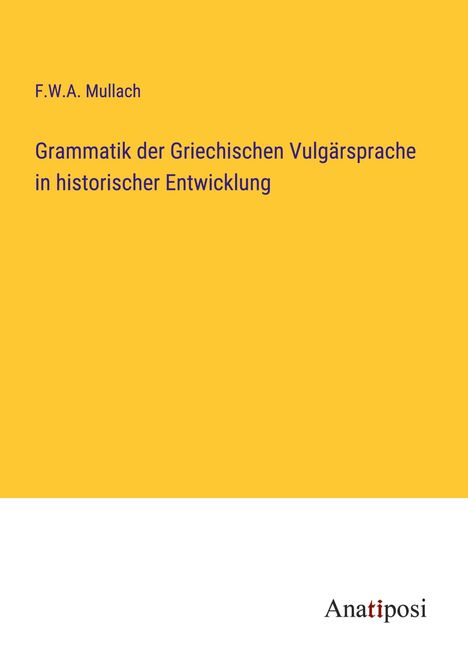 F. W. A. Mullach: Grammatik der Griechischen Vulgärsprache in historischer Entwicklung, Buch