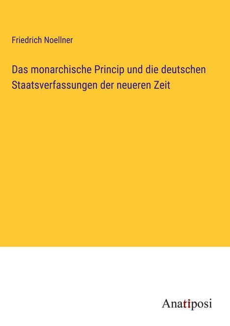 Friedrich Noellner: Das monarchische Princip und die deutschen Staatsverfassungen der neueren Zeit, Buch