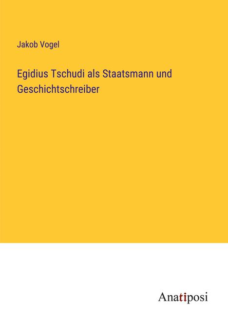 Jakob Vogel: Egidius Tschudi als Staatsmann und Geschichtschreiber, Buch